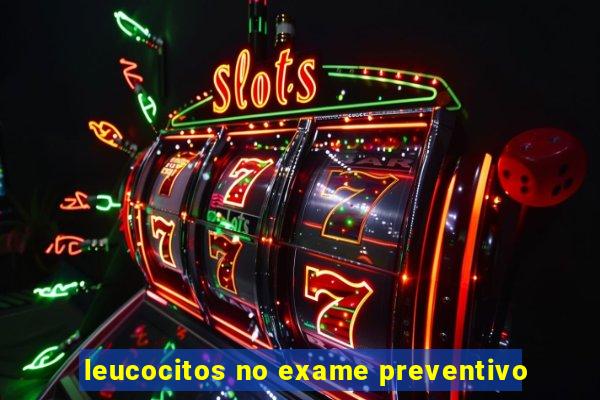 leucocitos no exame preventivo